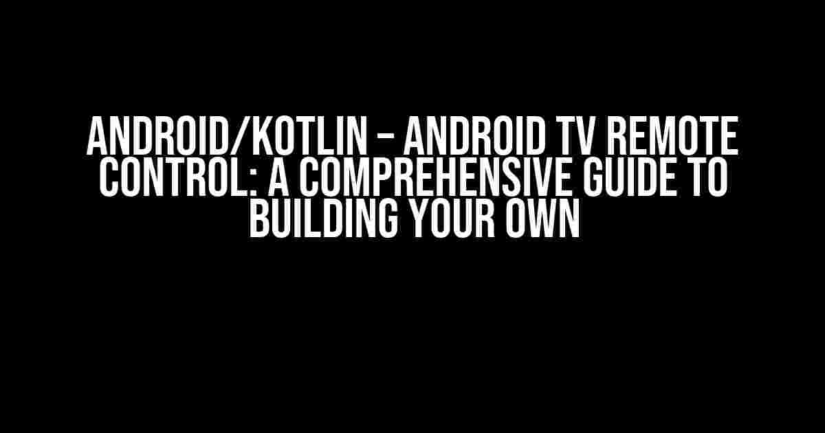 Android/Kotlin – Android TV Remote Control: A Comprehensive Guide to Building Your Own