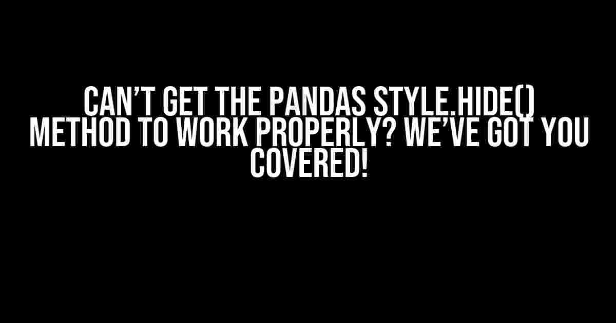 Can’t get the pandas style.hide() method to work properly? We’ve got you covered!