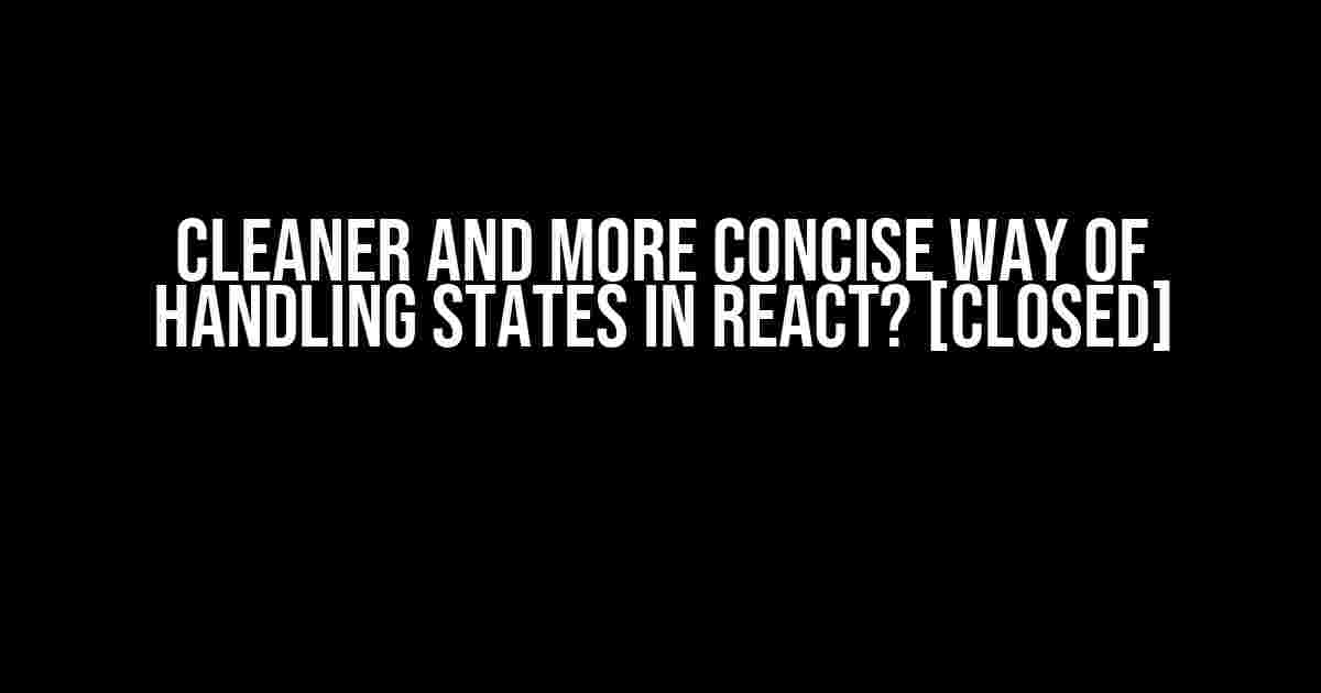 Cleaner and more concise way of handling states in React? [closed]