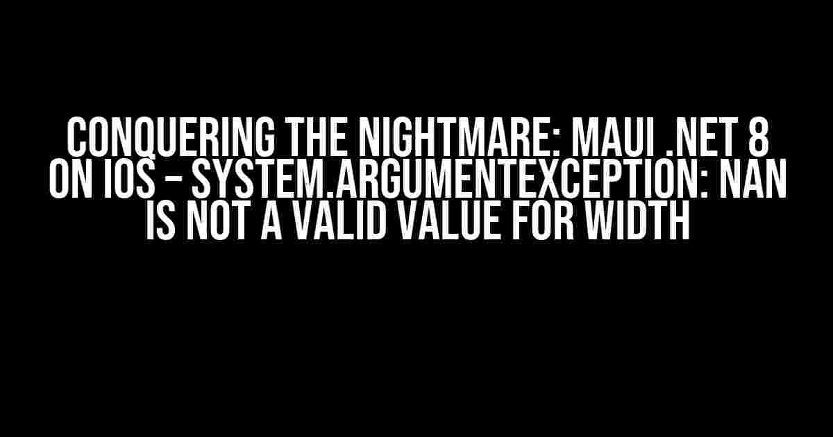 Conquering the Nightmare: MAUI .NET 8 on iOS – System.ArgumentException: NaN is not a valid value for width