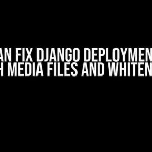 How I Can Fix Django Deployment Error With Media Files and WhiteNoise