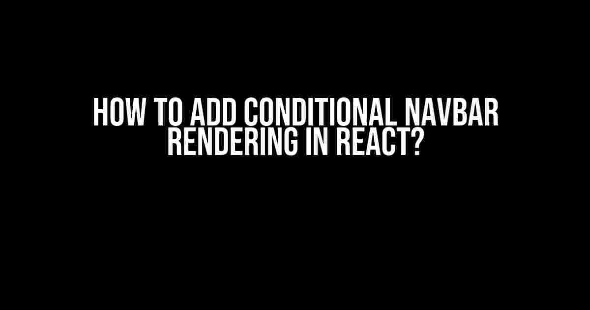 How to Add Conditional Navbar Rendering in React?