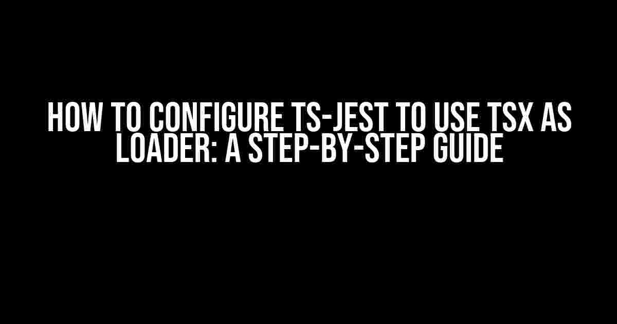 How to Configure ts-jest to Use tsx as Loader: A Step-by-Step Guide