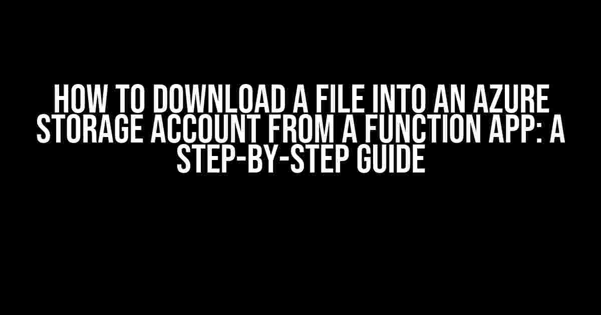 How to Download a File into an Azure Storage Account from a Function App: A Step-by-Step Guide