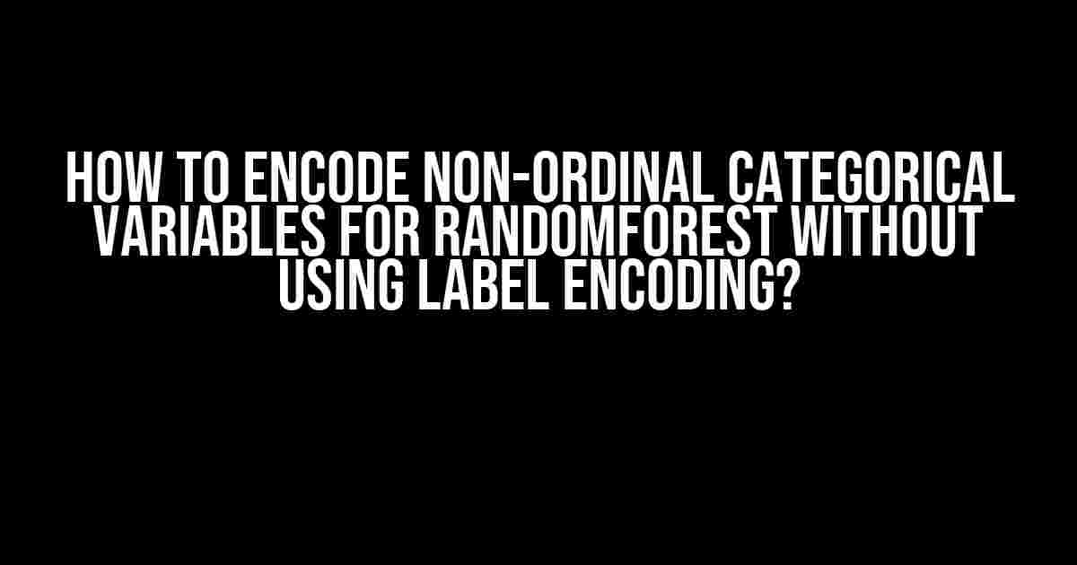 How to Encode Non-Ordinal Categorical Variables for RandomForest without Using Label Encoding?