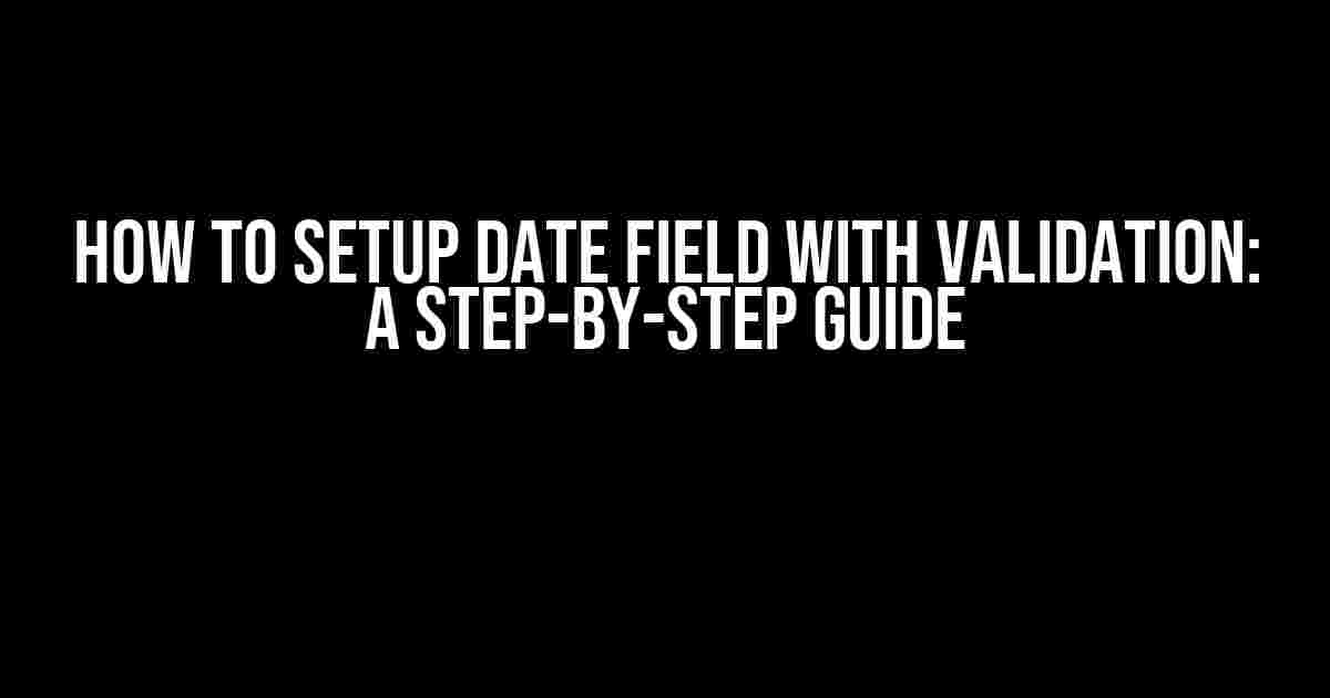 How to Setup Date Field with Validation: A Step-by-Step Guide