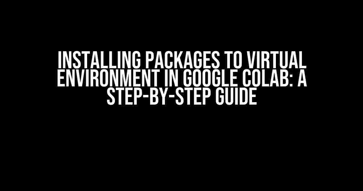 Installing Packages to Virtual Environment in Google Colab: A Step-by-Step Guide