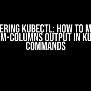 Mastering kubectl: How to Modify Custom-Columns Output in kubectl Commands