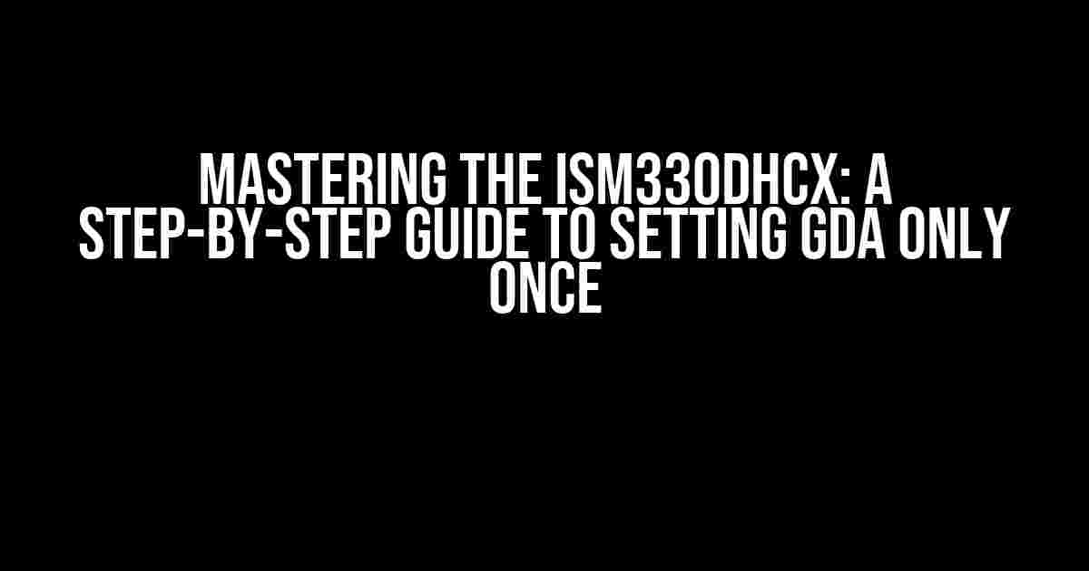 Mastering the ISM330DHCX: A Step-by-Step Guide to Setting GDA Only Once