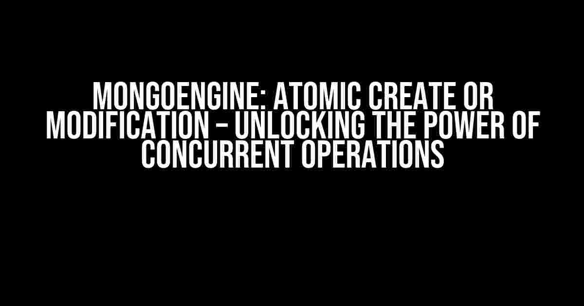 Mongoengine: Atomic Create or Modification – Unlocking the Power of Concurrent Operations