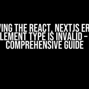 Solving the React, Nextjs Error: Element type is invalid – A Comprehensive Guide