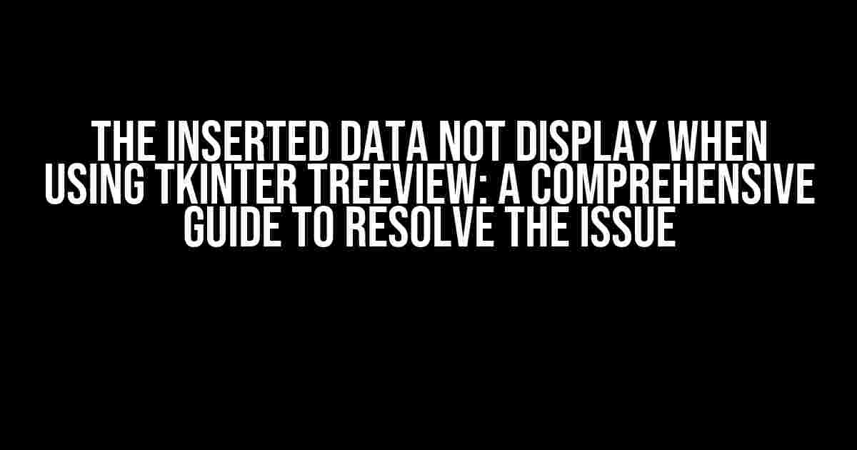 The Inserted Data Not Display When Using Tkinter Treeview: A Comprehensive Guide to Resolve the Issue