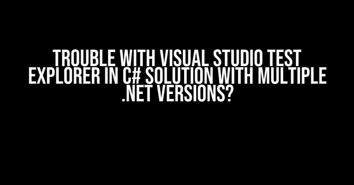 Trouble with Visual Studio Test Explorer in C# Solution with Multiple .NET Versions?