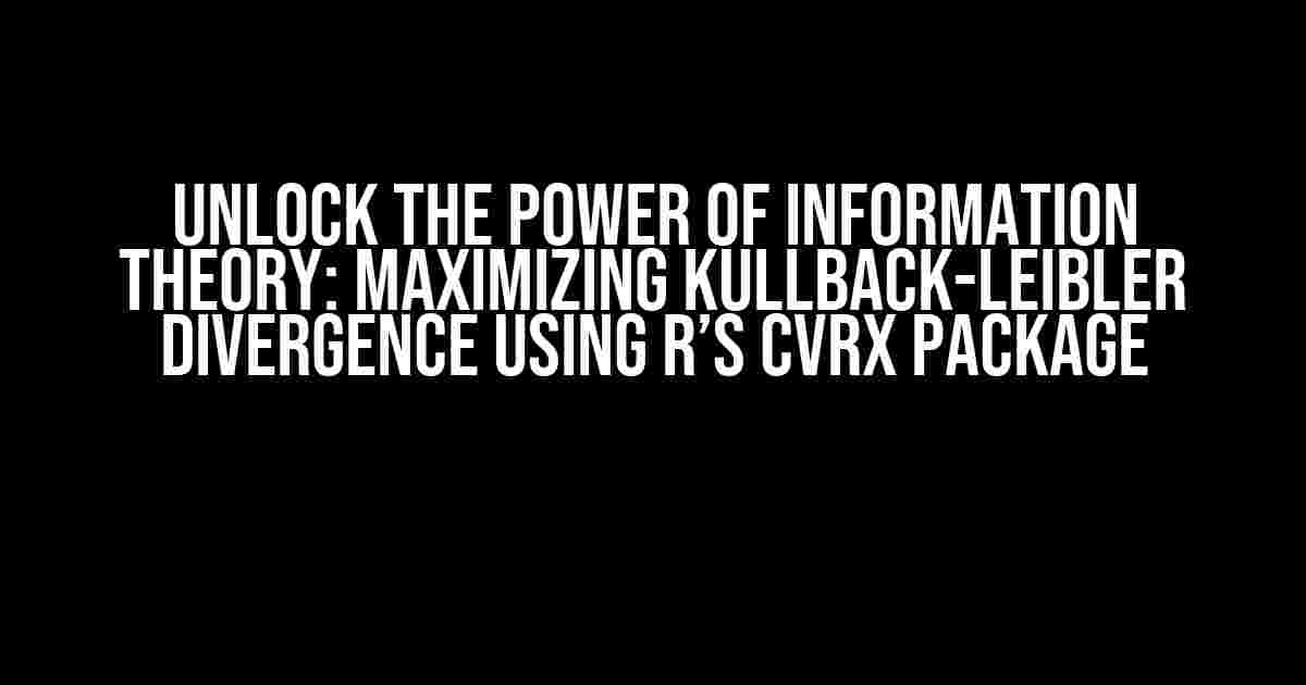 Unlock the Power of Information Theory: Maximizing Kullback-Leibler Divergence using R’s CVRX Package