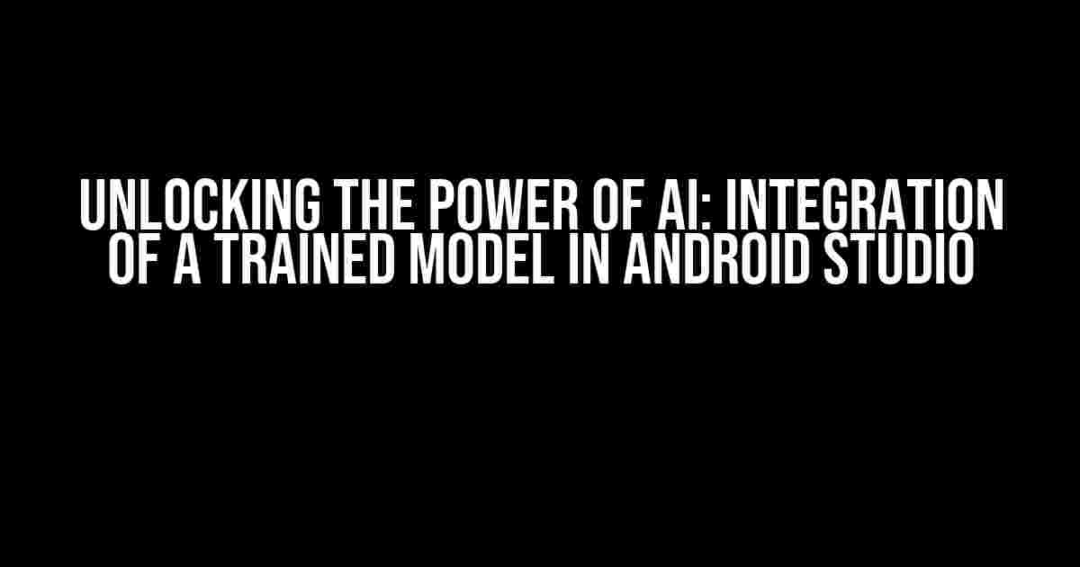 Unlocking the Power of AI: Integration of a Trained Model in Android Studio