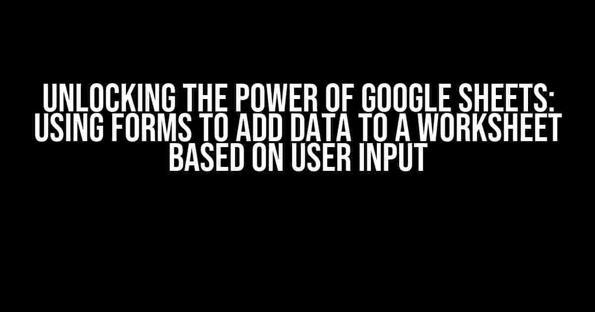 Unlocking the Power of Google Sheets: Using Forms to Add Data to a Worksheet Based on User Input