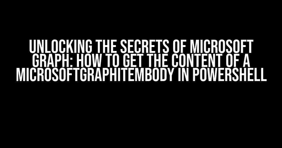 Unlocking the Secrets of Microsoft Graph: How to Get the Content of a MicrosoftGraphItemBody in PowerShell