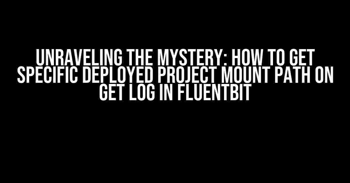 Unraveling the Mystery: How to Get Specific Deployed Project Mount Path on Get Log in Fluentbit